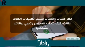 حظر حساب واتساب بسبب تطبيقات الطرف الثالث: كيف تتجنب المخاطر وتحمي بياناتك الشخصية